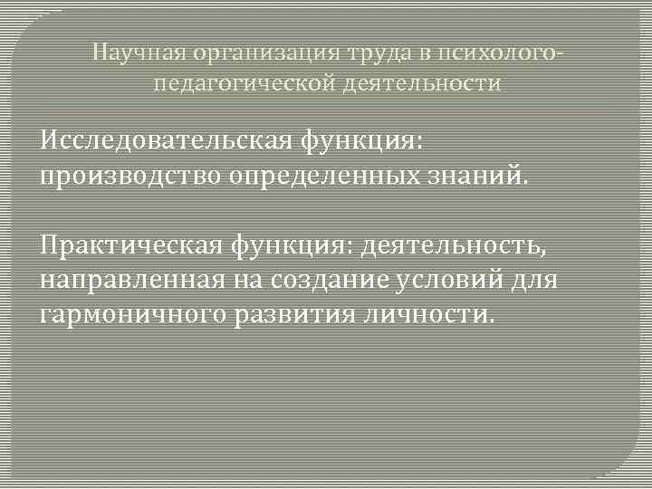Научная организация труда в психологопедагогической деятельности Исследовательская функция: производство определенных знаний. Практическая функция: деятельность,