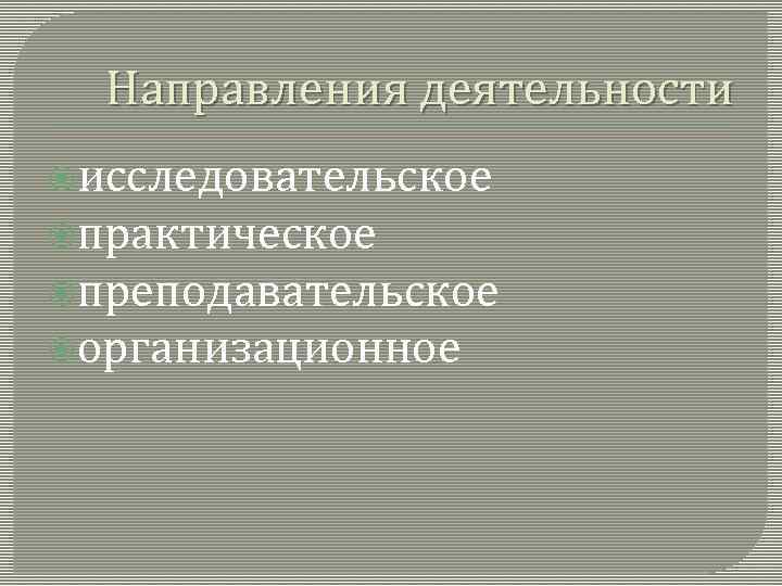 Направления деятельности исследовательское практическое преподавательское организационное 