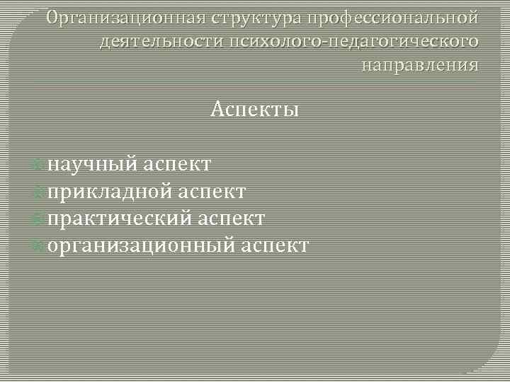 Организационная структура профессиональной деятельности психолого-педагогического направления Аспекты научный аспект прикладной аспект практический аспект организационный