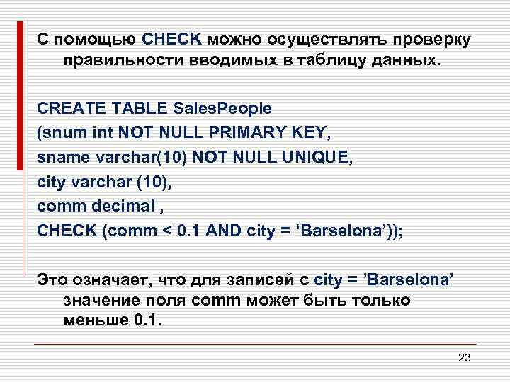 С помощью CHECK можно осуществлять проверку правильности вводимых в таблицу данных. CREATE TABLE Sales.