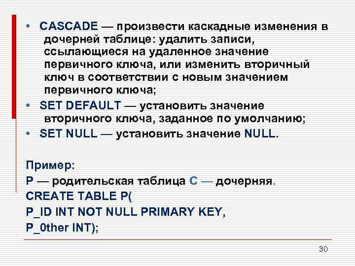  • CASCADE — произвести каскадные изменения в дочерней таблице: удалить записи, ссылающиеся на