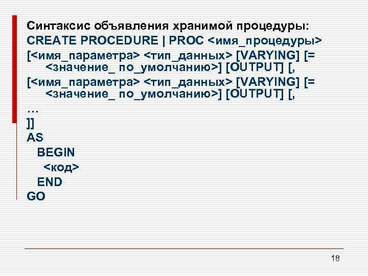 Синтаксис объявления хранимой процедуры: CREATE PROCEDURE | PROC <имя_процедуры> [<имя_параметра> <тип_данных> [VARYING] [= <значение_