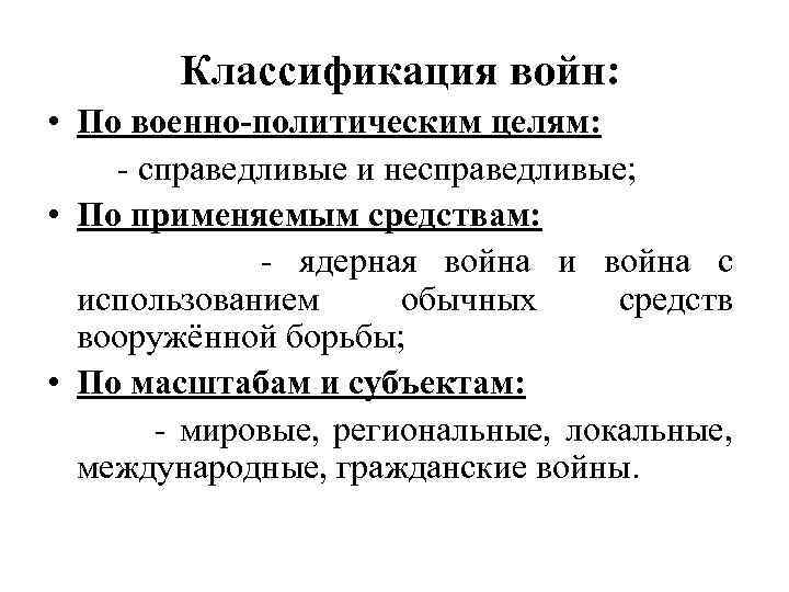 Классификация войн: • По военно-политическим целям: - справедливые и несправедливые; • По применяемым средствам: