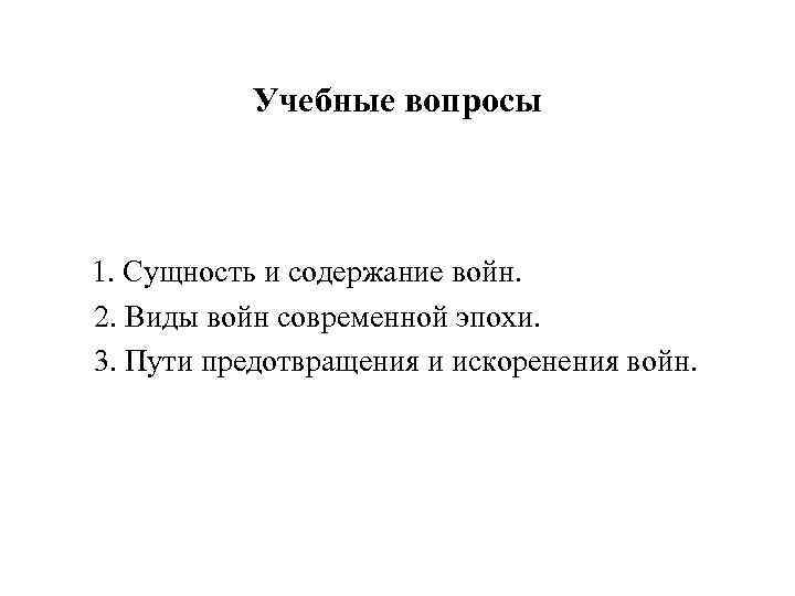 Учебные вопросы 1. Сущность и содержание войн. 2. Виды войн современной эпохи. 3. Пути