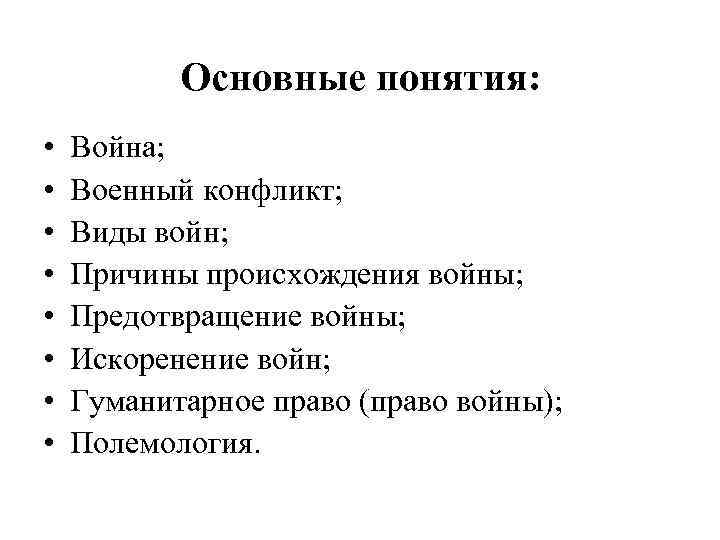 Основные понятия: • • Война; Военный конфликт; Виды войн; Причины происхождения войны; Предотвращение войны;