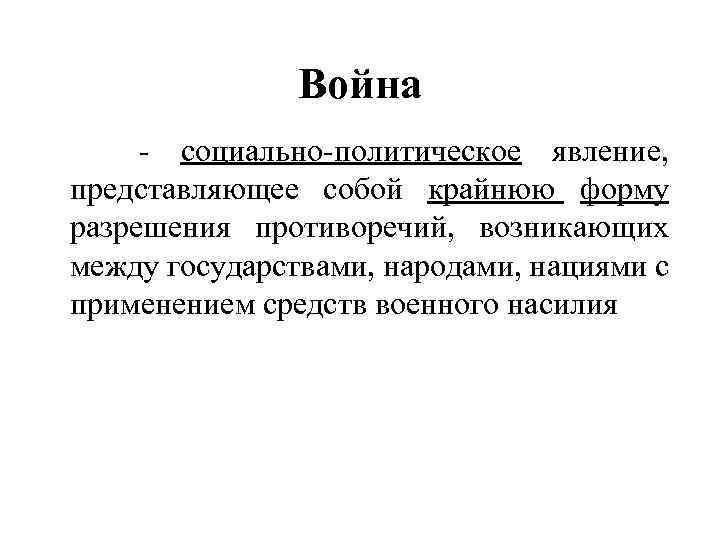 Война - социально-политическое явление, представляющее собой крайнюю форму разрешения противоречий, возникающих между государствами, народами,