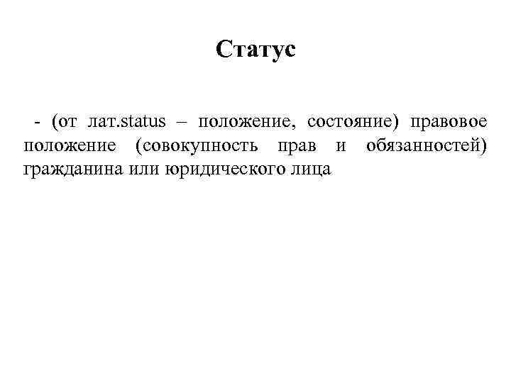 Статус - (от лат. status – положение, состояние) правовое положение (совокупность прав и обязанностей)