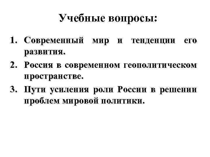 Учебные вопросы: 1. Современный мир и тенденции его развития. 2. Россия в современном геополитическом