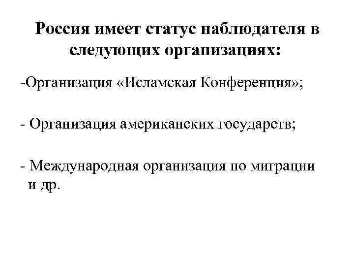  Россия имеет статус наблюдателя в следующих организациях: -Организация «Исламская Конференция» ; - Организация