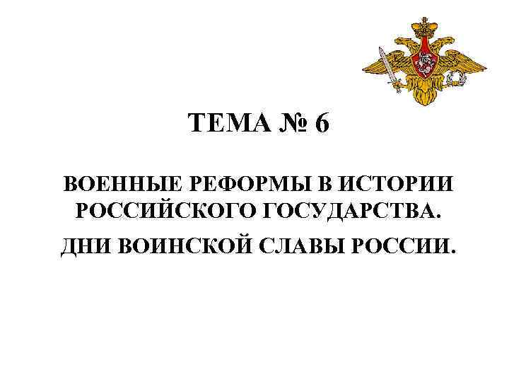 ТЕМА № 6 ВОЕННЫЕ РЕФОРМЫ В ИСТОРИИ РОССИЙСКОГО ГОСУДАРСТВА. ДНИ ВОИНСКОЙ СЛАВЫ РОССИИ. 
