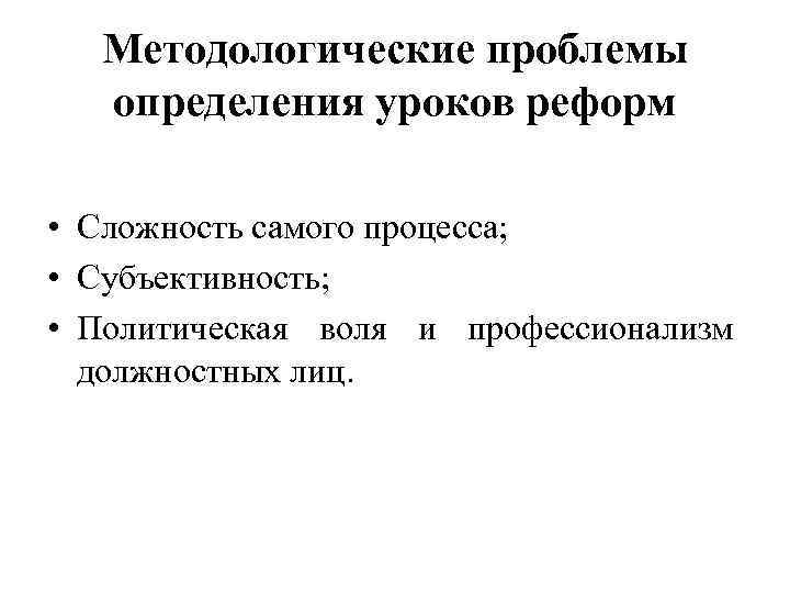 Методологические проблемы определения уроков реформ • Сложность самого процесса; • Субъективность; • Политическая воля