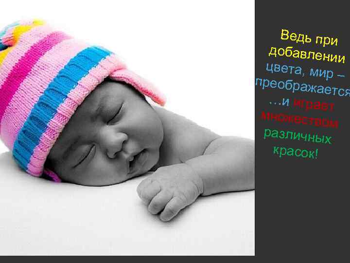 Ведь при добавлен ии цвета, ми р– преображ ается …и играе т множеств ом