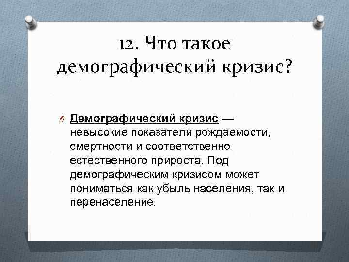 12. Что такое демографический кризис? O Демографический кризис — невысокие показатели рождаемости, смертности и