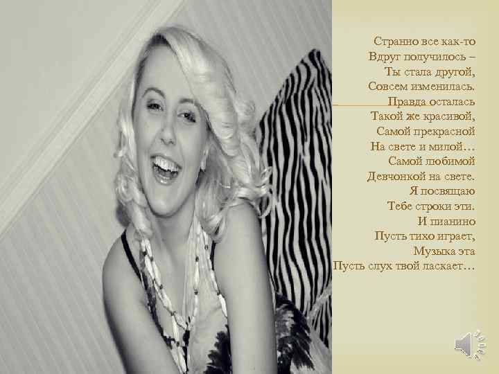  Странно все как-то Вдруг получилось – Ты стала другой, Совсем изменилась. Правда осталась