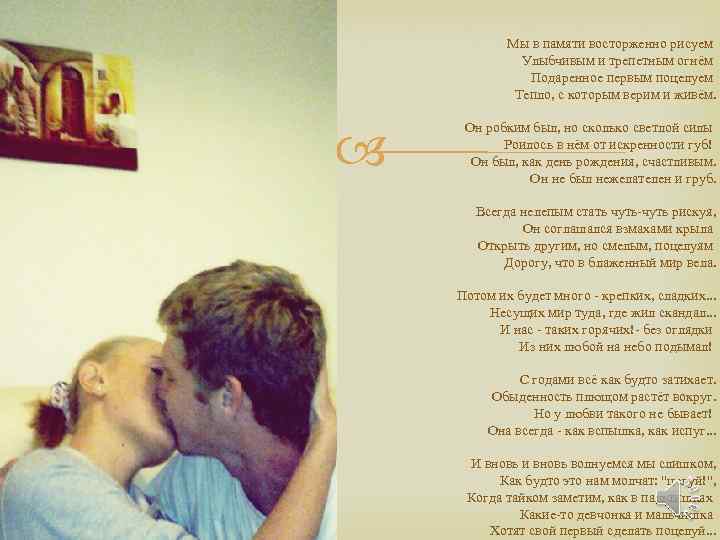 Мы в памяти восторженно рисуем Улыбчивым и трепетным огнём Подаренное первым поцелуем Тепло, с
