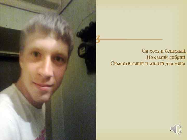  Он хоть и бешеный, Но самий добрий Симпотичьний и милый для меня 