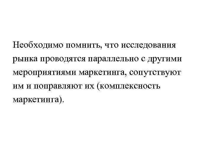 Необходимо помнить, что исследования рынка проводятся параллельно с другими мероприятиями маркетинга, сопутствуют им и