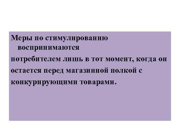 Меры по стимулированию воспринимаются потребителем лишь в тот момент, когда он остается перед магазинной