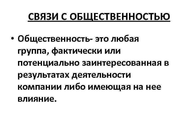 СВЯЗИ С ОБЩЕСТВЕННОСТЬЮ • Общественность- это любая группа, фактически или потенциально заинтересованная в результатах