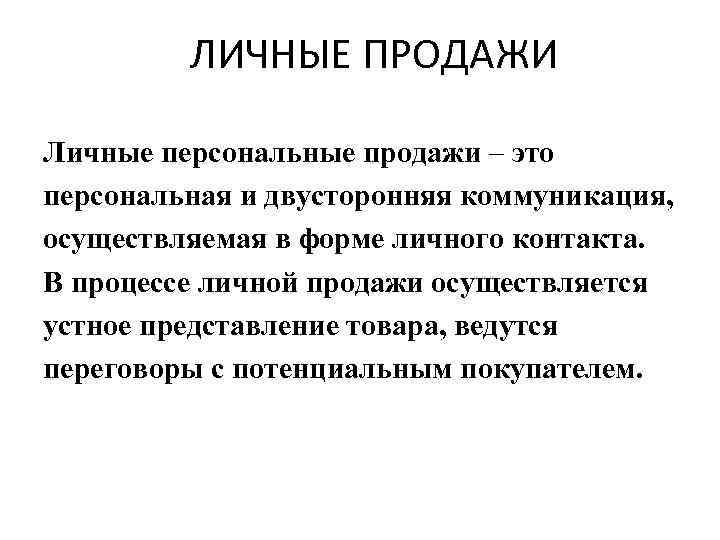 ЛИЧНЫЕ ПРОДАЖИ Личные персональные продажи – это персональная и двусторонняя коммуникация, осуществляемая в форме