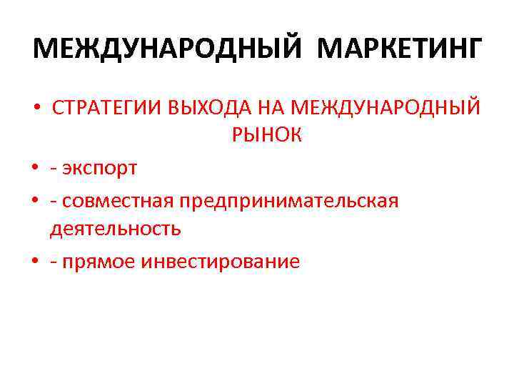 МЕЖДУНАРОДНЫЙ МАРКЕТИНГ • СТРАТЕГИИ ВЫХОДА НА МЕЖДУНАРОДНЫЙ РЫНОК • - экспорт • - совместная