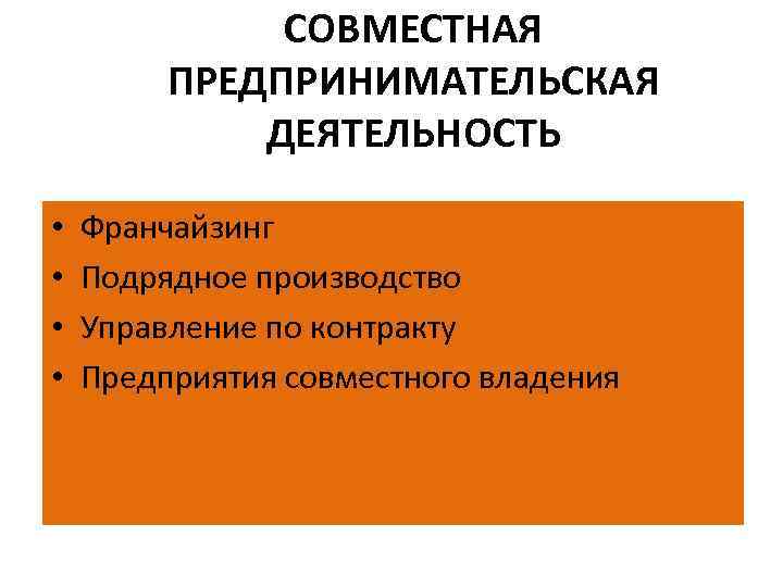 СОВМЕСТНАЯ ПРЕДПРИНИМАТЕЛЬСКАЯ ДЕЯТЕЛЬНОСТЬ • • Франчайзинг Подрядное производство Управление по контракту Предприятия совместного владения