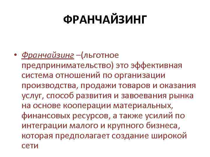 ФРАНЧАЙЗИНГ • Франчайзинг –(льготное предпринимательство) это эффективная система отношений по организации производства, продажи товаров