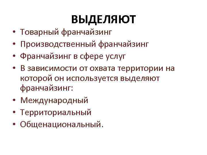 ВЫДЕЛЯЮТ Товарный франчайзинг Производственный франчайзинг Франчайзинг в сфере услуг В зависимости от охвата территории