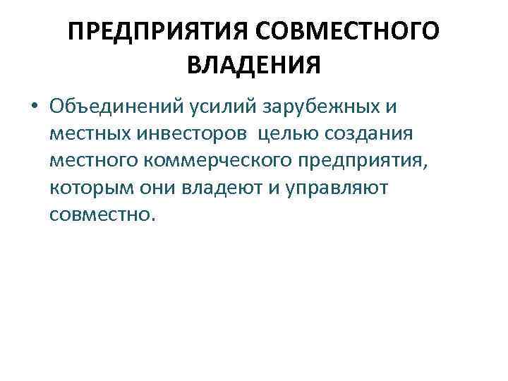 ПРЕДПРИЯТИЯ СОВМЕСТНОГО ВЛАДЕНИЯ • Объединений усилий зарубежных и местных инвесторов целью создания местного коммерческого