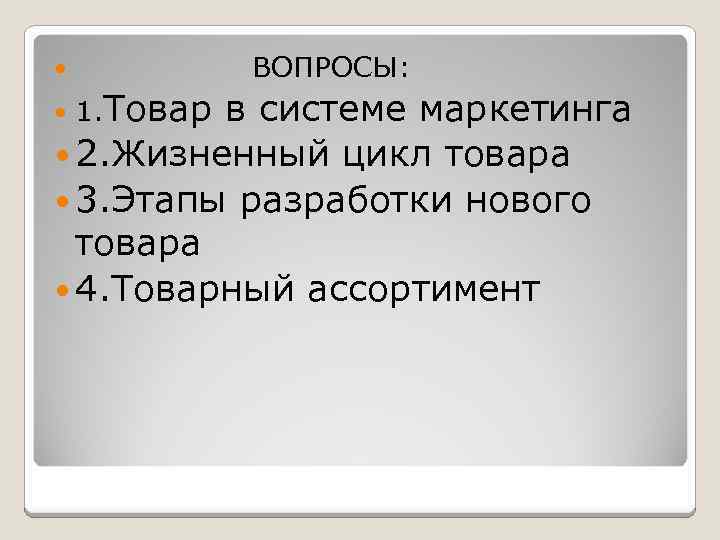 ВОПРОСЫ: в системе маркетинга 2. Жизненный цикл товара 3. Этапы разработки нового товара 4.