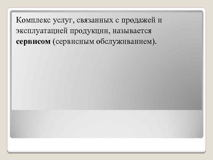 Комплекс услуг, связанных с продажей и эксплуатацией продукции, называется сервисом (сервисным обслуживанием). 