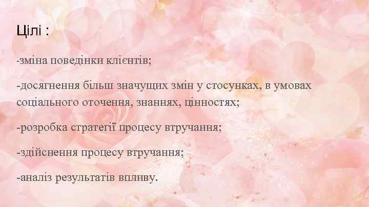 Цiлi : -зміна поведінки клієнтів; -досягнення більш значущих змін у стосунках, в умовах соціального
