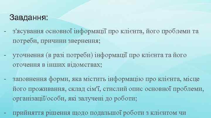 Завдання: - з'ясування основної інформації про клієнта, його проблеми та потреби, причини звернення; -