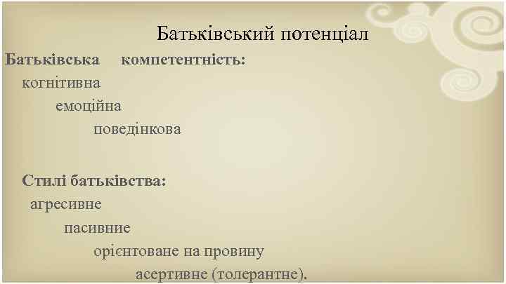 Батьківський потенціал Батькiвська компетентнiсть: когнiтивна емоцiйна поведiнкова Стилi батьківства: агресивне пасивние орієнтоване на провину