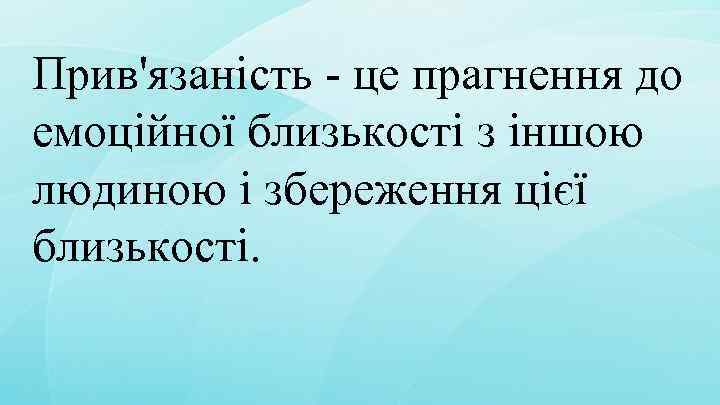 Прив'язаність - це прагнення до емоційної близькості з іншою людиною і збереження цієї близькості.