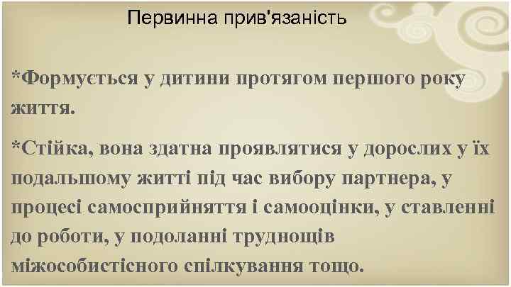 Первинна прив'язаність *Формується у дитини протягом першого року життя. *Стійка, вона здатна проявлятися у