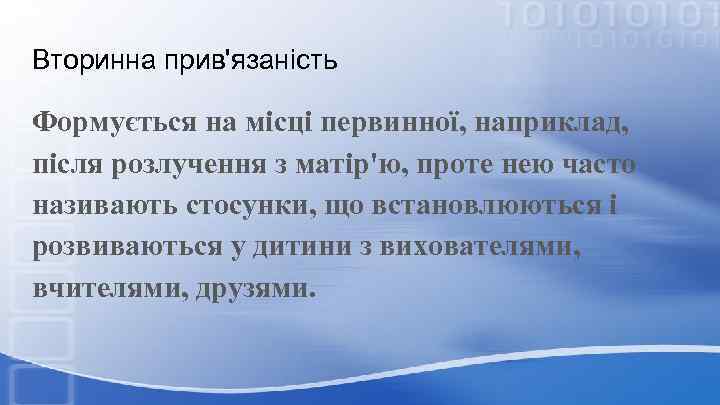 Вторинна прив'язаність Формується на місці первинної, наприклад, після розлучення з матір'ю, проте нею часто