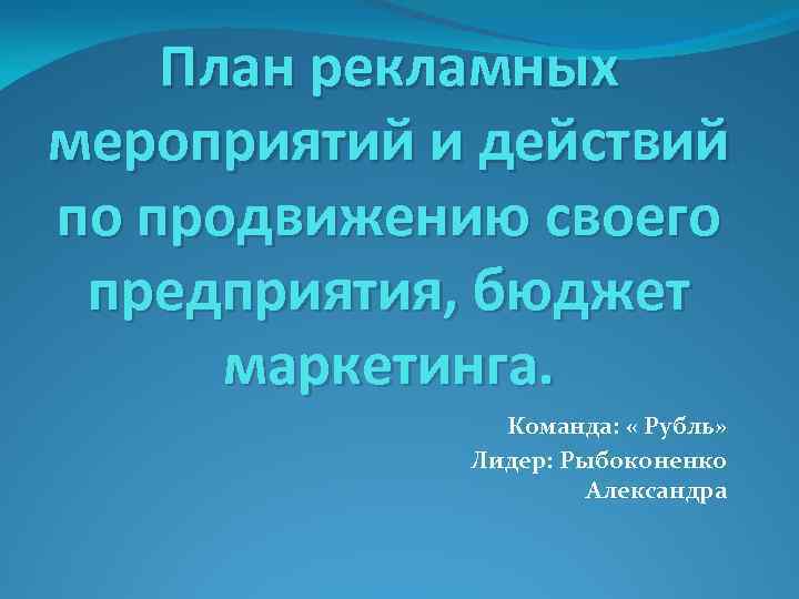 План рекламных мероприятий и действий по продвижению своего предприятия, бюджет маркетинга. Команда: « Рубль»