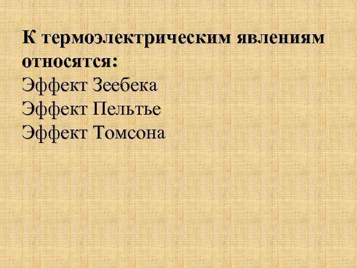 К термоэлектрическим явлениям относятся: Эффект Зеебека Эффект Пельтье Эффект Томсона 