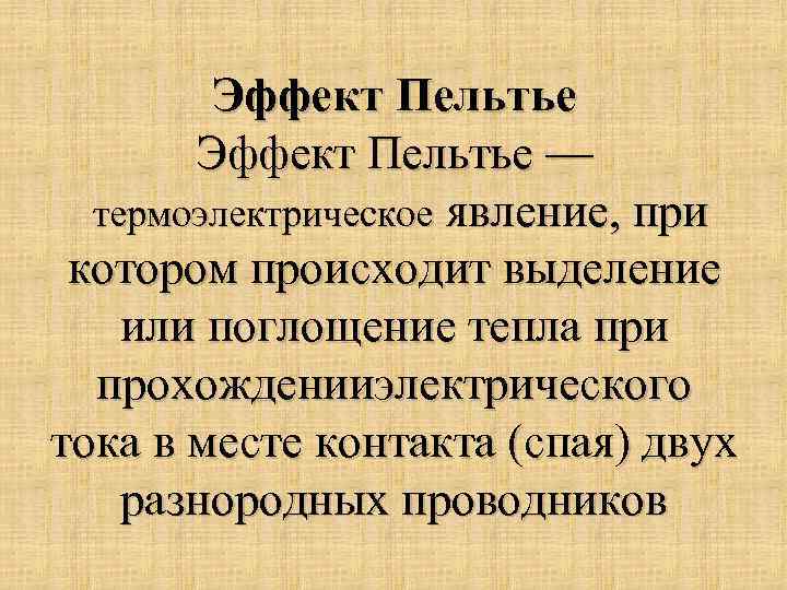 Эффект Пельтье — термоэлектрическое явление, при котором происходит выделение или поглощение тепла при прохожденииэлектрического