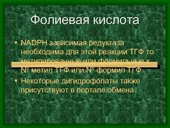 Фолиевая кислота • NADPH зависимая редуктаза необходима для этой реакции ТГФ то метилированные или