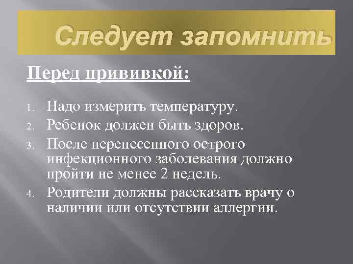 Следует запомнить Перед прививкой: 1. 2. 3. 4. Надо измерить температуру. Ребенок должен быть