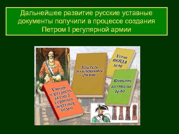 Дальнейшее развитие русские уставные документы получили в процессе создания Петром I регулярной армии 