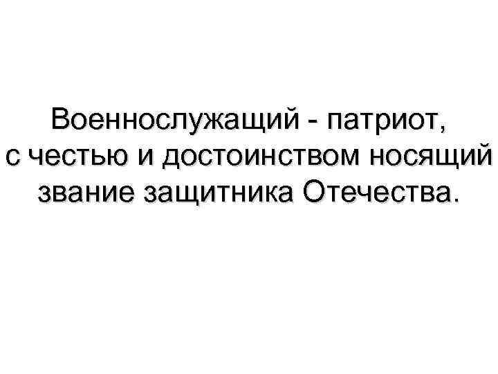 Военнослужащий - патриот, с честью и достоинством носящий звание защитника Отечества. 