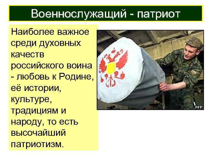 Военнослужащий - патриот Наиболее важное среди духовных качеств российского воина - любовь к Родине,