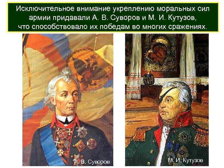 Исключительное внимание укреплению моральных сил армии придавали А. В. Суворов и М. И. Кутузов,