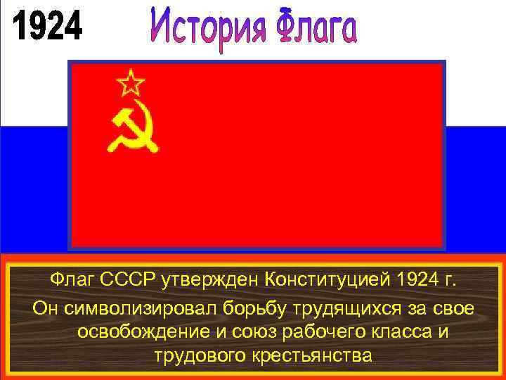 Флаг СССР утвержден Конституцией 1924 г. Он символизировал борьбу трудящихся за свое освобождение и