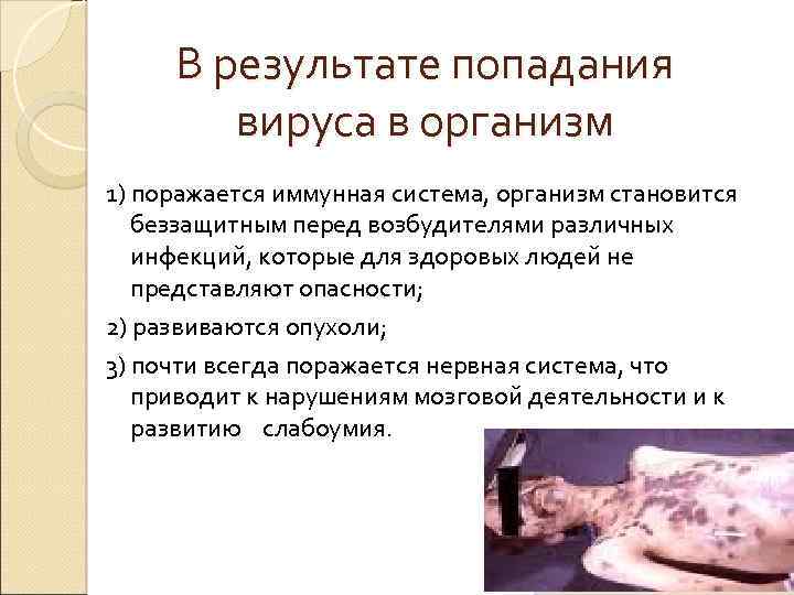 В результате попадания вируса в организм 1) поражается иммунная система, организм становится беззащитным перед