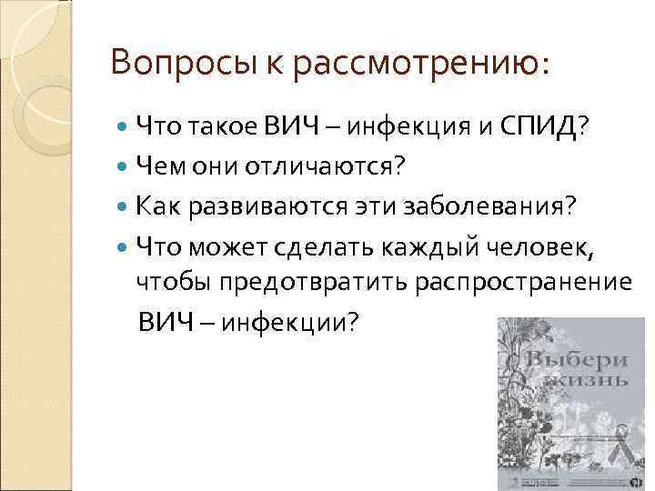 Вопросы к рассмотрению: Что такое ВИЧ – инфекция и СПИД? Чем они отличаются? Как