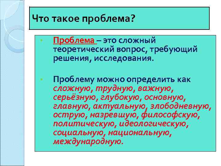Что такое проблема? • Проблема – это сложный теоретический вопрос, требующий решения, исследования. •